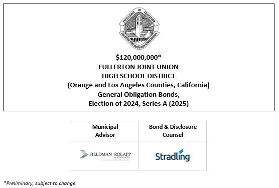 $120,000,000* FULLERTON JOINT UNION HIGH SCHOOL DISTRICT (Orange and Los Angeles Counties, California) General Obligation Bonds, Election of 2024, Series A (2025) POS + NOS POSTED 2-13-25