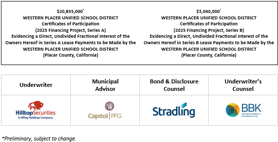 $20,855,000* WESTERN PLACER UNIFIED SCHOOL DISTRICT Certificates of Participation (2025 Financing Project, Series A) Evidencing a Direct, Undivided Fractional Interest of the Owners Hereof in Series A Lease Payments to be Made by the WESTERN PLACER UNIFIED SCHOOL DISTRICT (Placer County, California) $3,040,000* WESTERN PLACER UNIFIED SCHOOL DISTRICT Certificates of Participation (2025 Financing Project, Series B) Evidencing a Direct, Undivided Fractional Interest of the Owners Hereof in Series B Lease Payments to be Made by the WESTERN PLACER UNIFIED SCHOOL DISTRICT (Placer County, California) POS POSTED 7-9-25