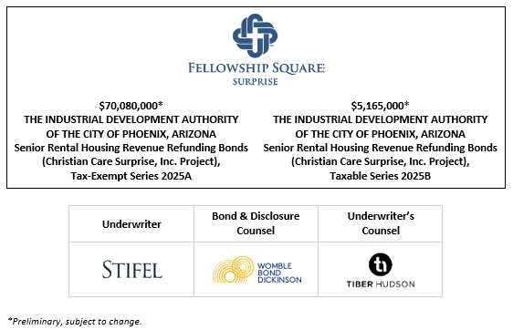 $70,080,000* THE INDUSTRIAL DEVELOPMENT AUTHORITY OF THE CITY OF PHOENIX, ARIZONA Senior Rental Housing Revenue Refunding Bonds (Christian Care Surprise, Inc. Project), Tax-Exempt Series 2025A $5,165,000* THE INDUSTRIAL DEVELOPMENT AUTHORITY OF THE CITY OF PHOENIX, ARIZONA Senior Rental Housing Revenue Refunding Bonds (Christian Care Surprise, Inc. Project), Taxable Series 2025B POS + INVESTOR MARKETING VIDEO + INVESTOR PRESENTATION POSTED 11-7-25