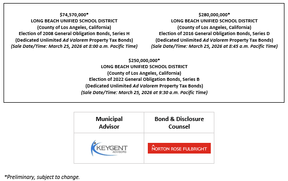 $74,570,000* LONG BEACH UNIFIED SCHOOL DISTRICT (County of Los Angeles, California) Election of 2008 General Obligation Bonds, Series H (Dedicated Unlimited Ad Valorem Property Tax Bonds) (Sale Date/Time: March 25, 2026 at 8:00 a.m. Pacific Time) $280,000,000* LONG BEACH UNIFIED SCHOOL DISTRICT (County of Los Angeles, California) Election of 2016 General Obligation Bonds, Series D (Dedicated Unlimited Ad Valorem Property Tax Bonds) (Sale Date/Time: March 25, 2026 at 8:45 a.m. Pacific Time) $250,000,000* LONG BEACH UNIFIED SCHOOL DISTRICT (County of Los Angeles, California) Election of 2022 General Obligation Bonds, Series B (Dedicated Unlimited Ad Valorem Property Tax Bonds) (Sale Date/Time: March 25, 2026 at 9:30 a.m. Pacific Time) POS + NIB SERIES H + NIB SERIES D + NIB SERIES B POSTED 3-18-26