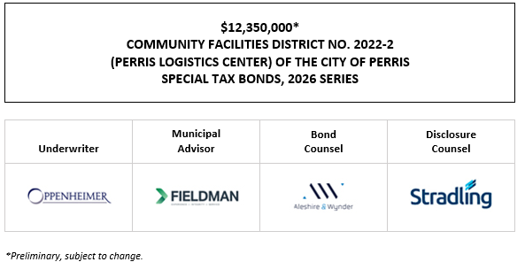 $12,350,000* COMMUNITY FACILITIES DISTRICT NO. 2022-2 (PERRIS LOGISTICS CENTER) OF THE CITY OF PERRIS SPECIAL TAX BONDS, 2026 SERIES POS POSTED 10-5-26