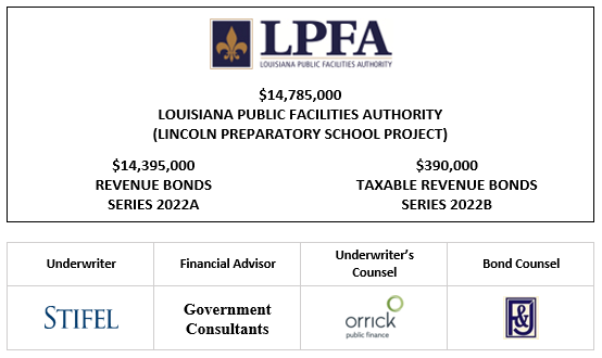 $14,785,000 LOUISIANA PUBLIC FACILITIES AUTHORITY (LINCOLN PREPARATORY SCHOOL PROJECT)  Dated: Date of Delivery $14,395,000 REVENUE BONDS SERIES 2022A $390,000 TAXABLE REVENUE BONDS SERIES 2022B LOM POSTED 7-1-22