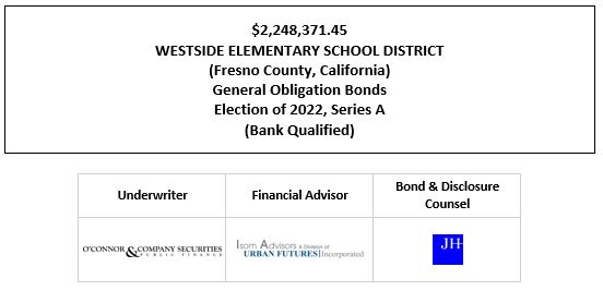 $2,248,371.45 WESTSIDE ELEMENTARY SCHOOL DISTRICT (Fresno County, California) General Obligation Bonds Election of 2022, Series A (Bank Qualified) FOS POSTED 8-11-22