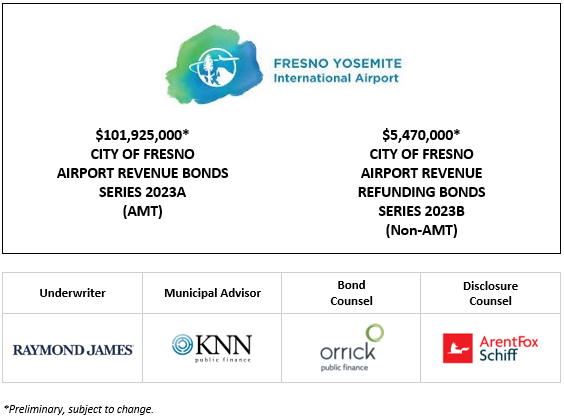 $101,925,000* CITY OF FRESNO AIRPORT REVENUE BONDS SERIES 2023A (AMT) $5,470,000* CITY OF FRESNO AIRPORT REVENUE REFUNDING BONDS SERIES 2023B (Non-AMT) POS + INVESTOR PRESENTATION POSTED 5-3-23